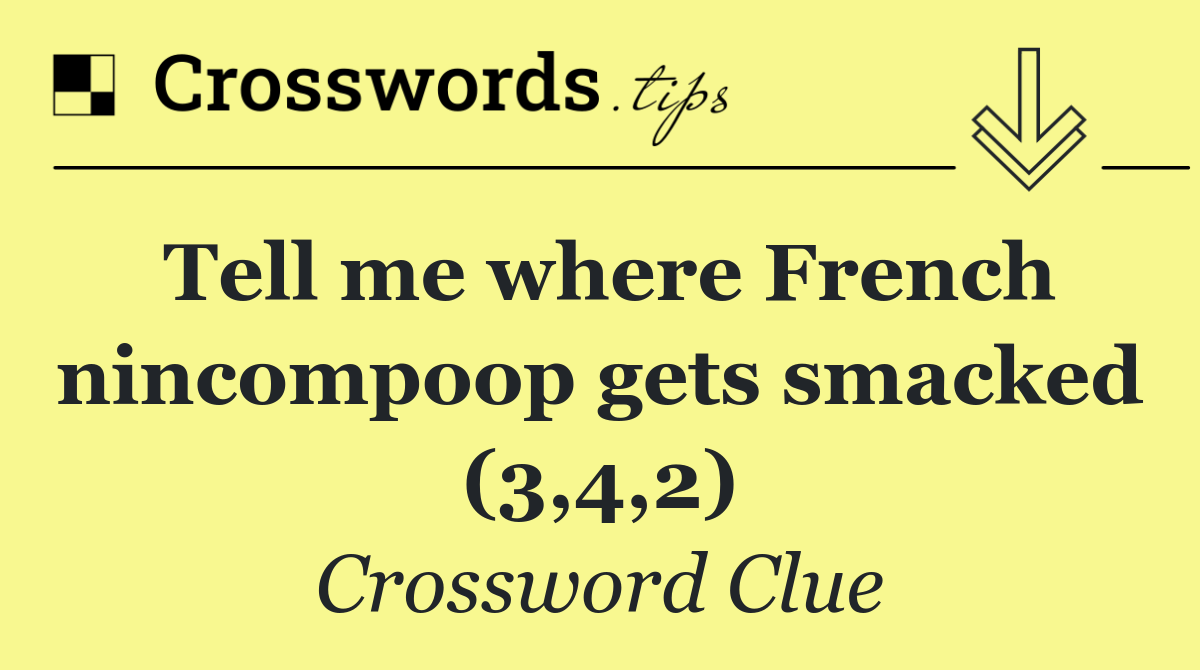 Tell me where French nincompoop gets smacked (3,4,2)