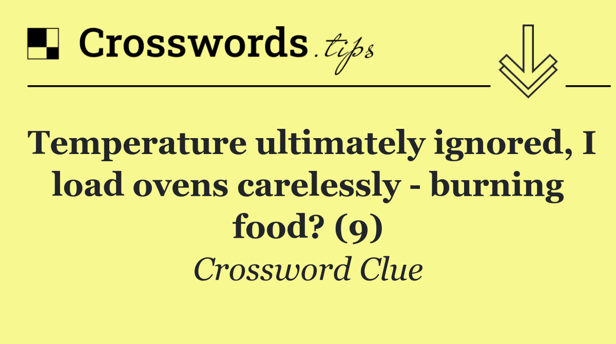 Temperature ultimately ignored, I load ovens carelessly   burning food? (9)