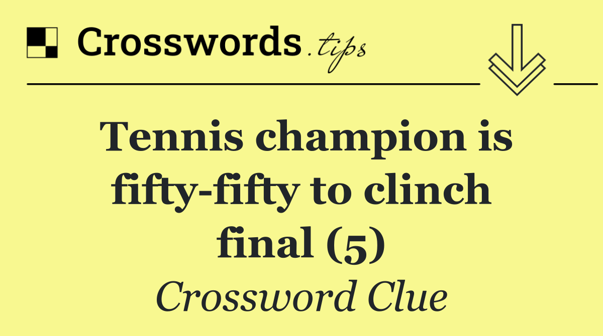 Tennis champion is fifty fifty to clinch final (5)