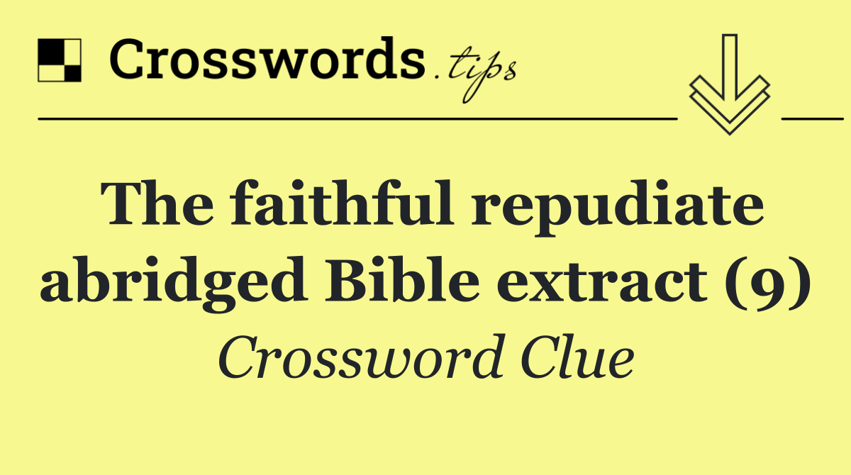 The faithful repudiate abridged Bible extract (9)