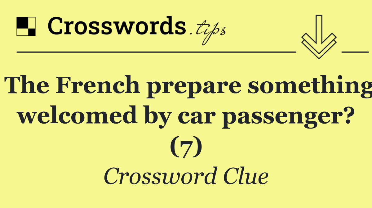 The French prepare something welcomed by car passenger? (7)