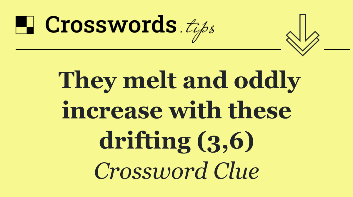 They melt and oddly increase with these drifting (3,6)