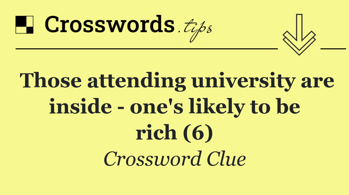 Those attending university are inside   one's likely to be rich (6)