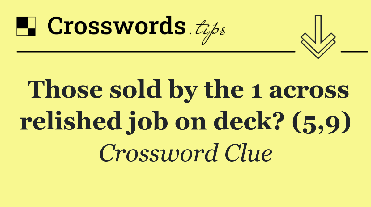 Those sold by the 1 across relished job on deck? (5,9)