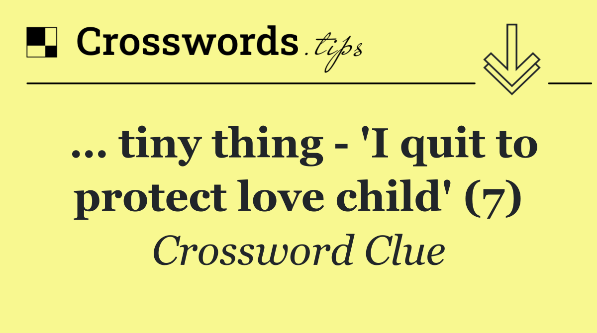 … tiny thing   'I quit to protect love child' (7)