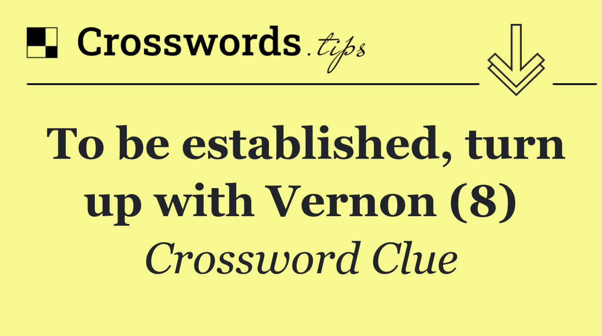 To be established, turn up with Vernon (8)