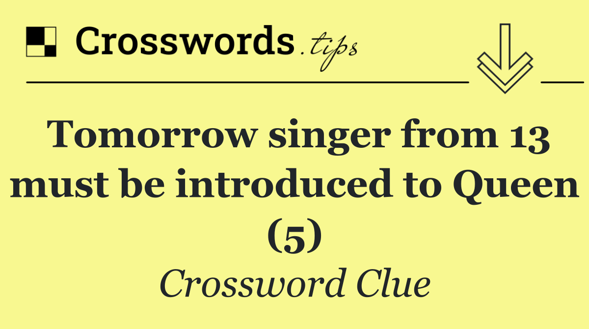 Tomorrow singer from 13 must be introduced to Queen (5)