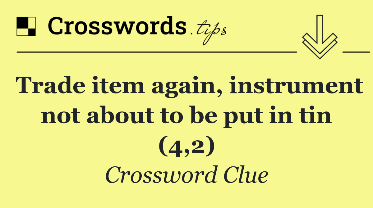 Trade item again, instrument not about to be put in tin (4,2)
