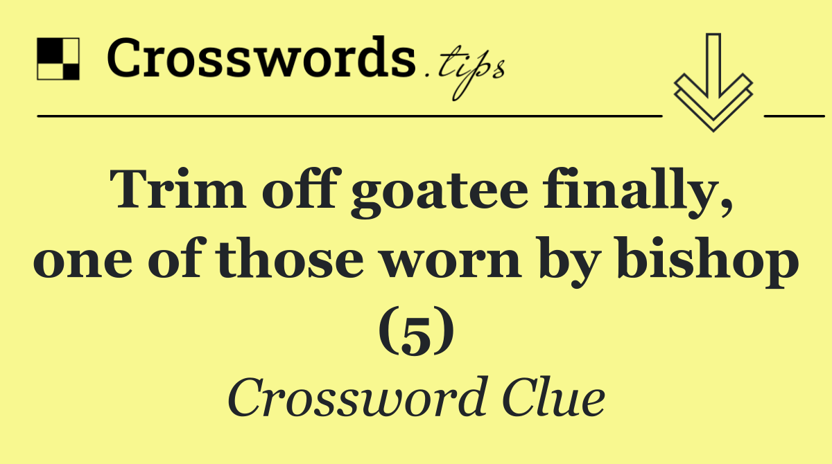 Trim off goatee finally, one of those worn by bishop (5)