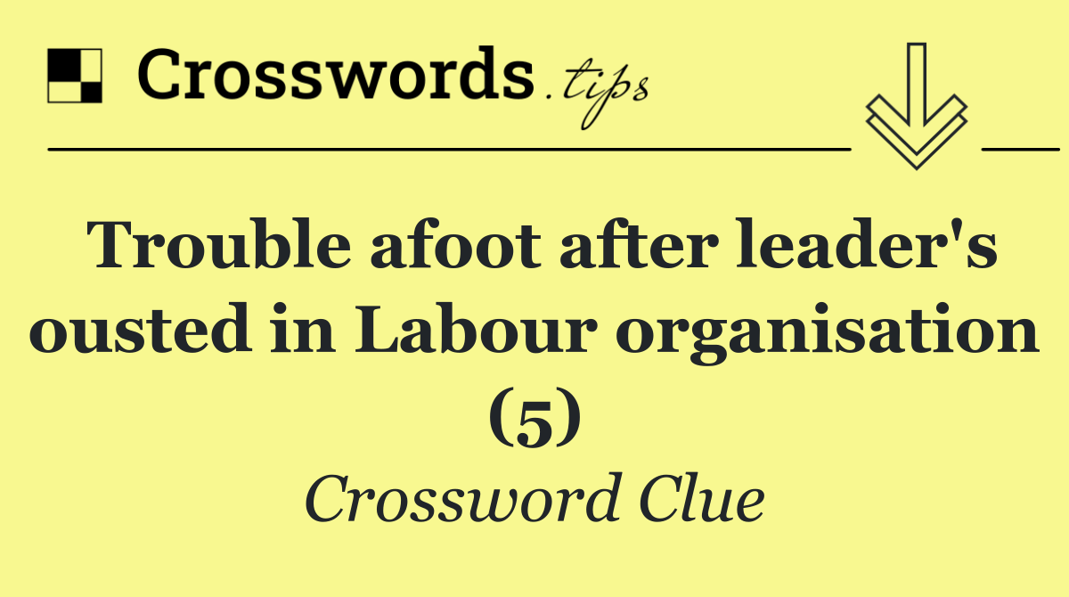 Trouble afoot after leader's ousted in Labour organisation (5)