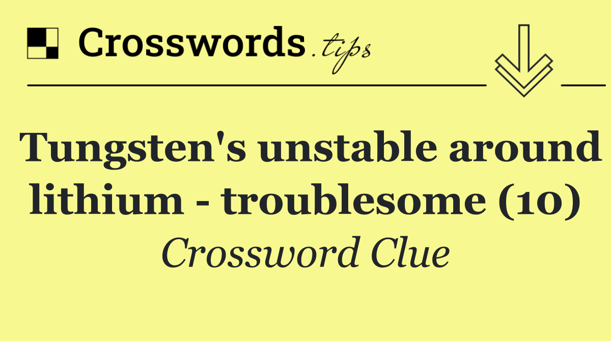 Tungsten's unstable around lithium   troublesome (10)