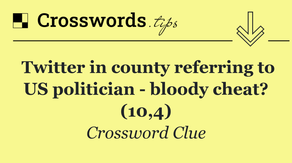 Twitter in county referring to US politician   bloody cheat? (10,4)