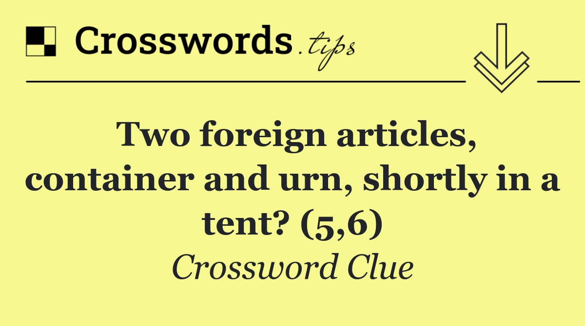 Two foreign articles, container and urn, shortly in a tent? (5,6)