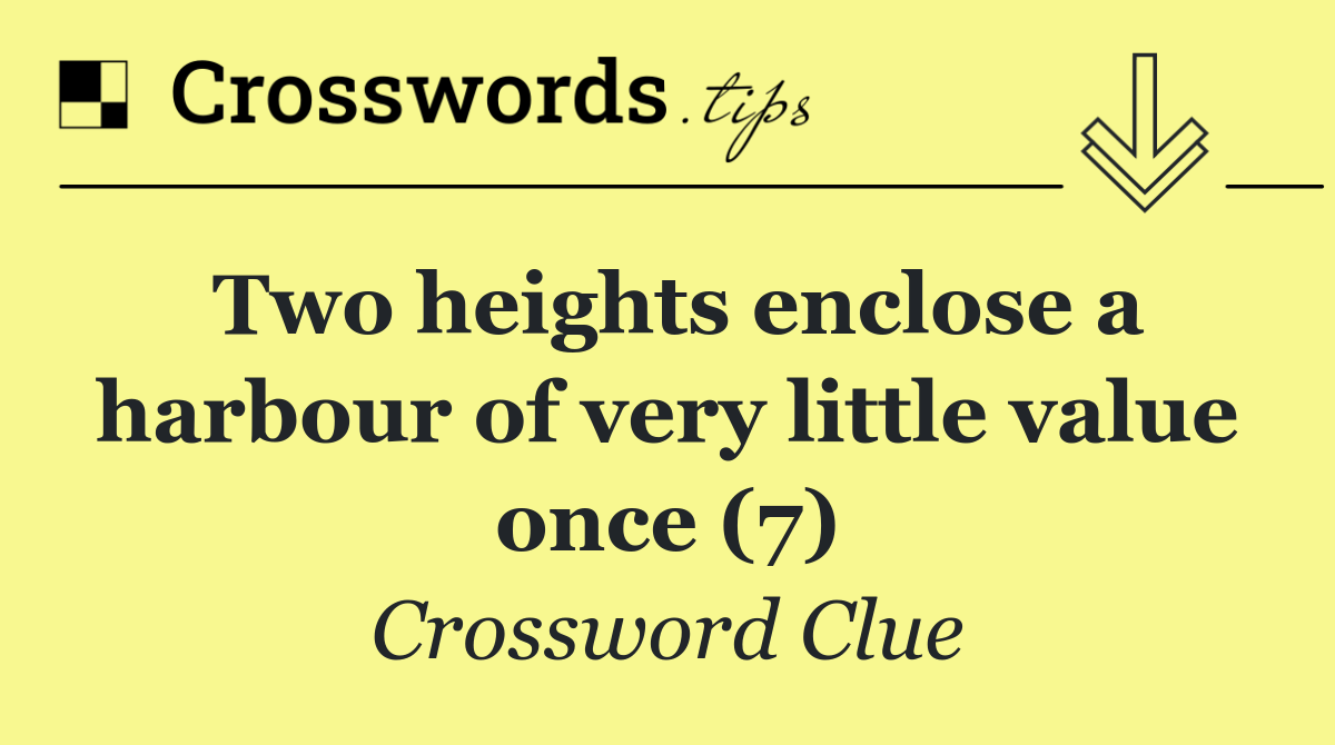 Two heights enclose a harbour of very little value once (7)