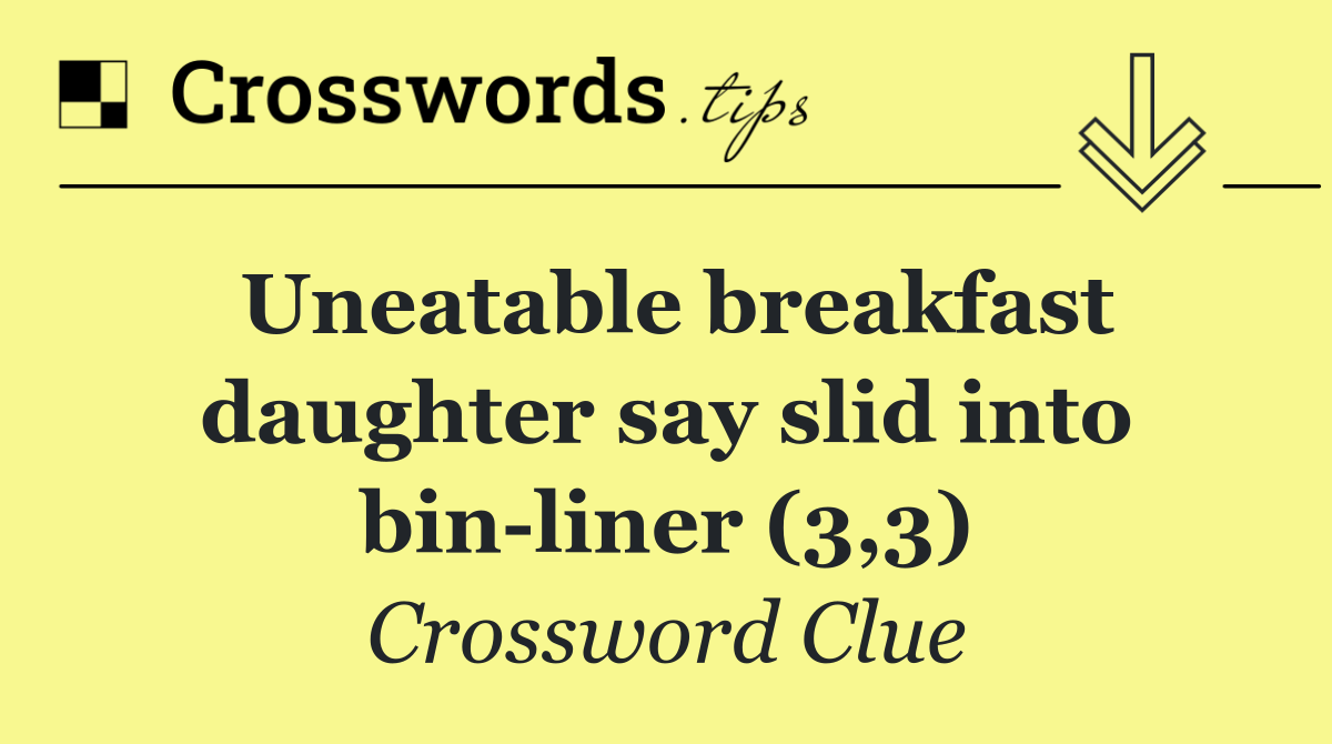 Uneatable breakfast daughter say slid into bin liner (3,3)