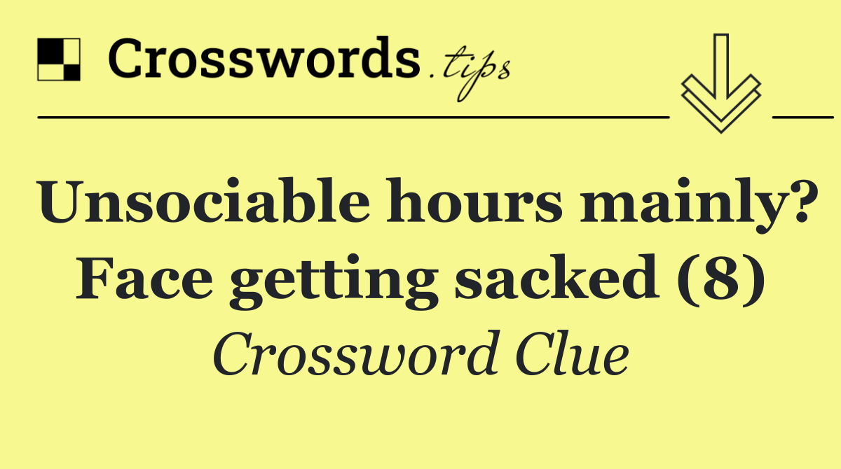 Unsociable hours mainly? Face getting sacked (8)