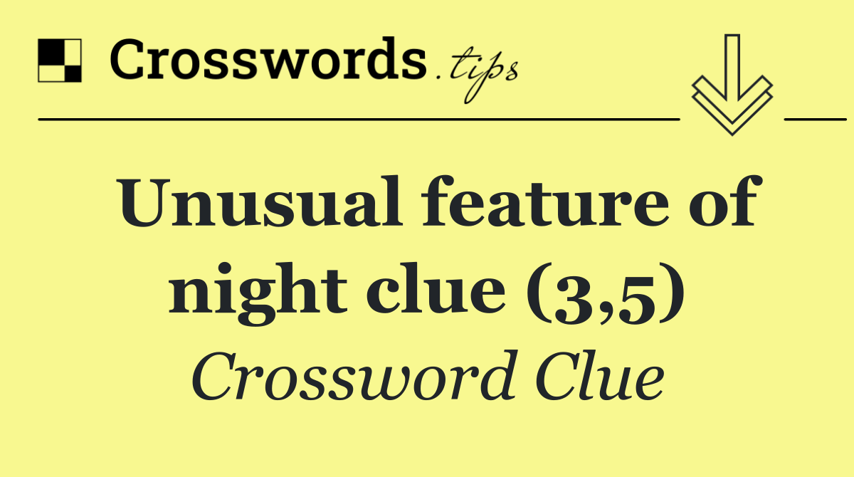 Unusual feature of night clue (3,5)