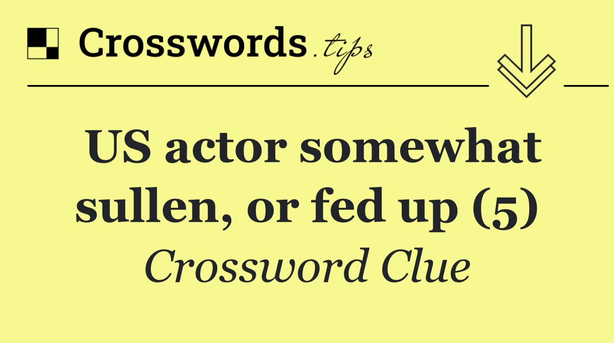 US actor somewhat sullen, or fed up (5)