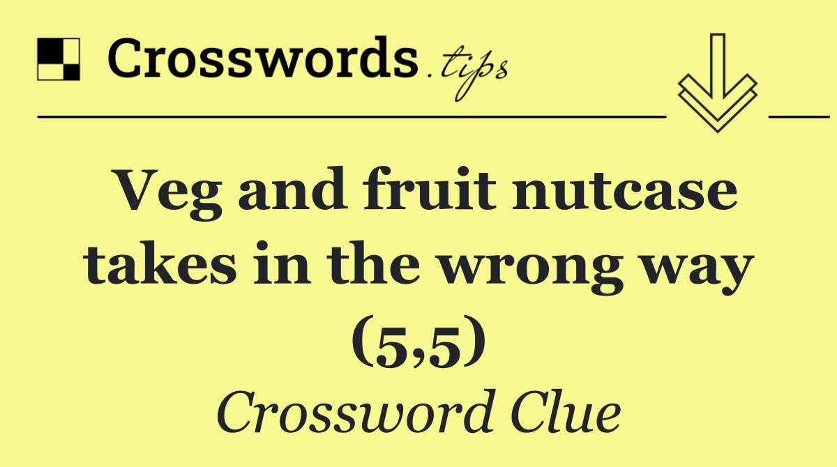 Veg and fruit nutcase takes in the wrong way (5,5)