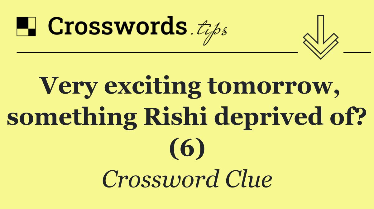 Very exciting tomorrow, something Rishi deprived of? (6)