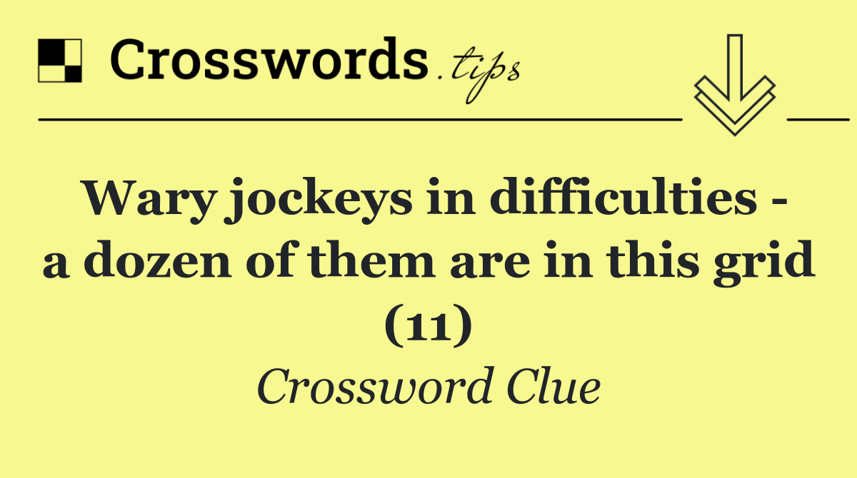 Wary jockeys in difficulties   a dozen of them are in this grid (11)