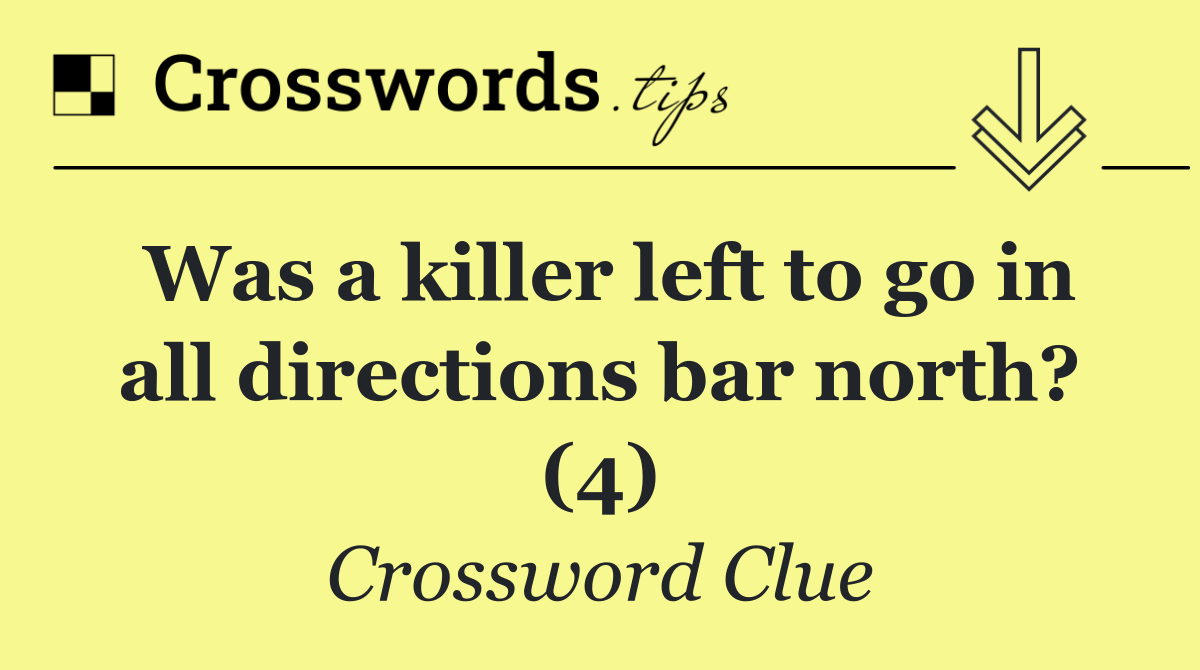 Was a killer left to go in all directions bar north? (4)