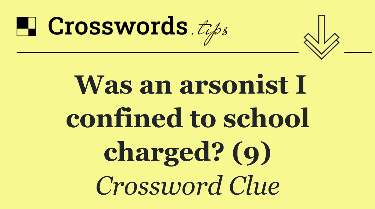 Was an arsonist I confined to school charged? (9)