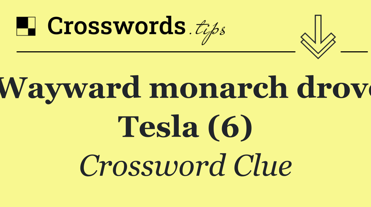 Wayward monarch drove Tesla (6)