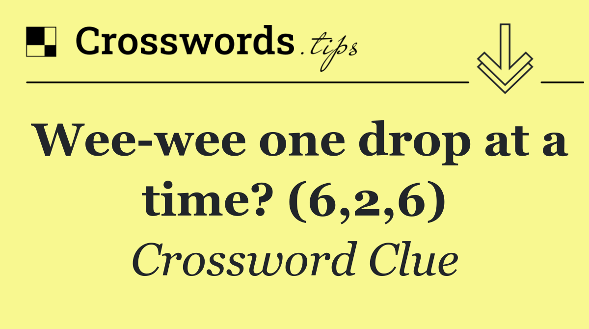 Wee wee one drop at a time? (6,2,6)