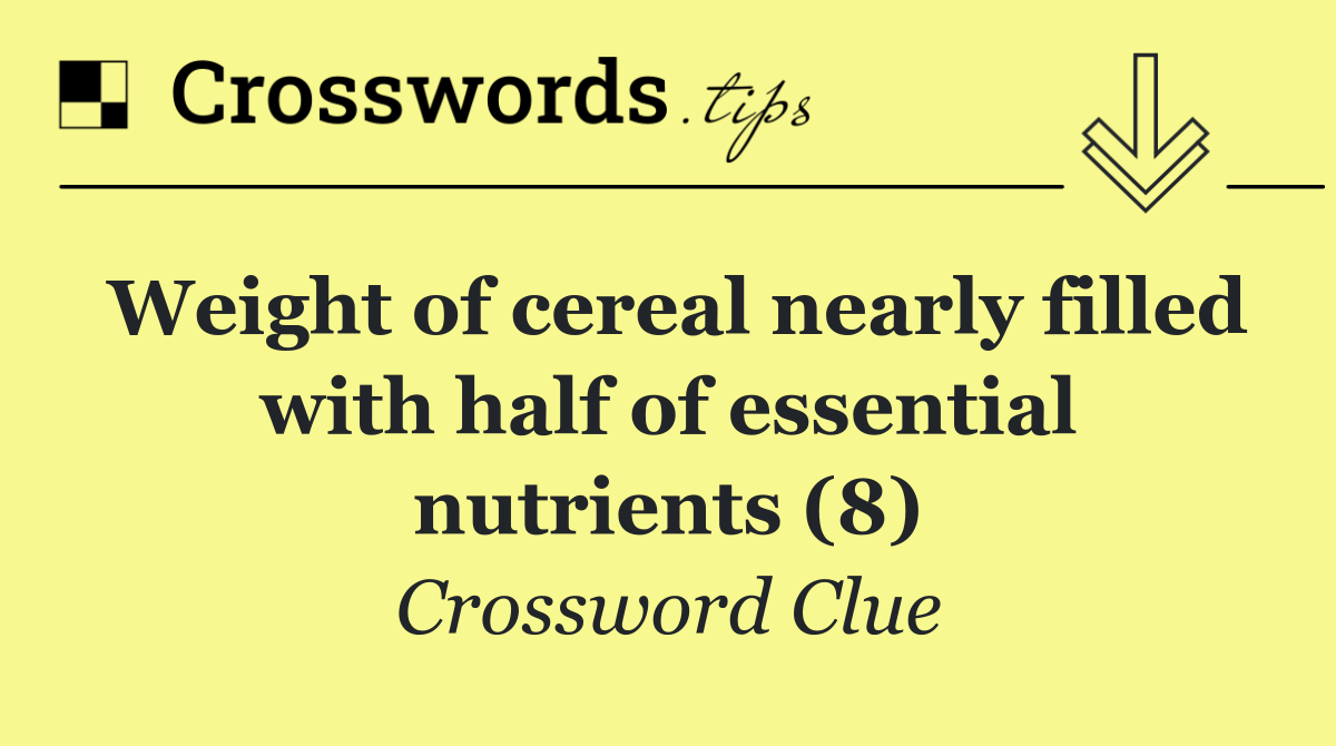 Weight of cereal nearly filled with half of essential nutrients (8)