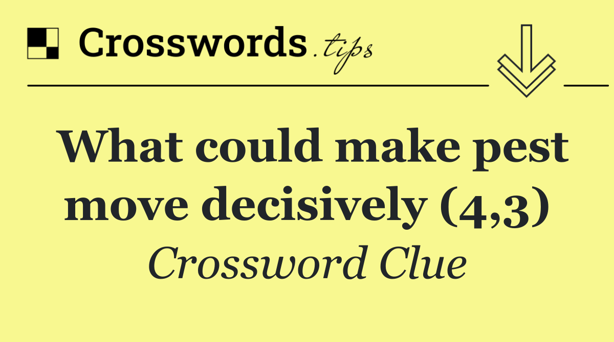 What could make pest move decisively (4,3)