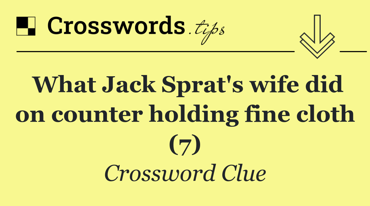 What Jack Sprat's wife did on counter holding fine cloth (7)