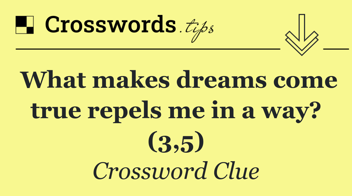 What makes dreams come true repels me in a way? (3,5)