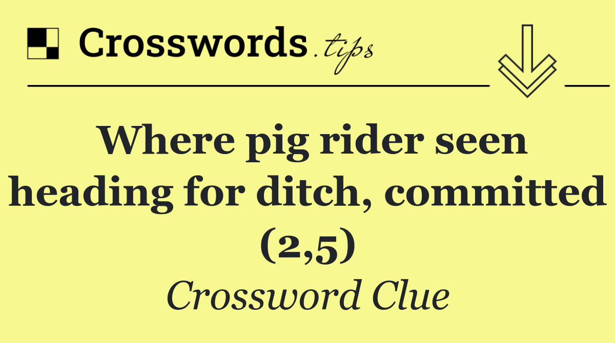 Where pig rider seen heading for ditch, committed (2,5)