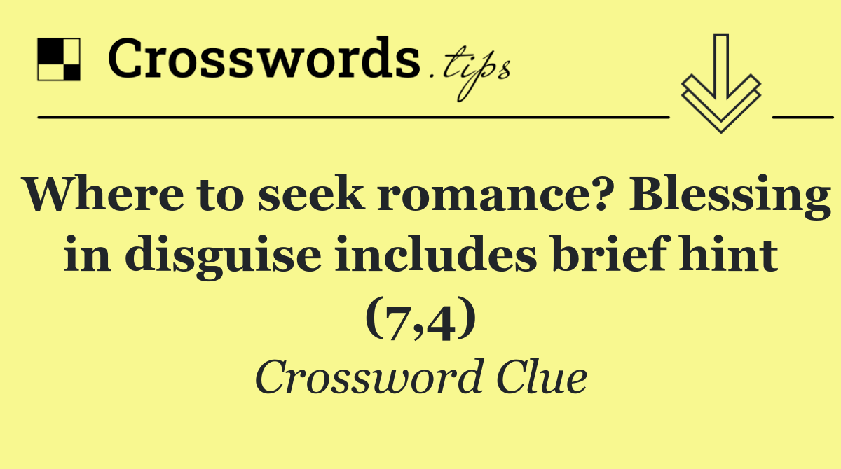 Where to seek romance? Blessing in disguise includes brief hint (7,4)