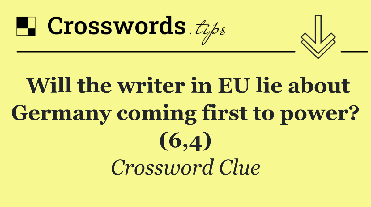 Will the writer in EU lie about Germany coming first to power? (6,4)