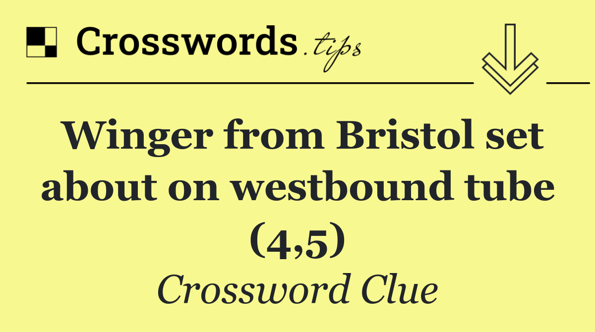 Winger from Bristol set about on westbound tube (4,5)