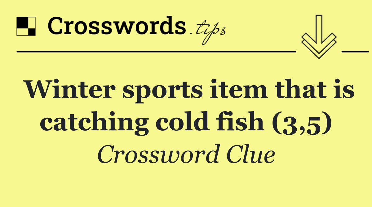 Winter sports item that is catching cold fish (3,5)