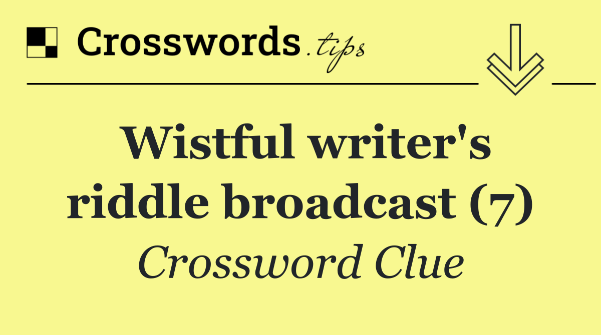 Wistful writer's riddle broadcast (7)