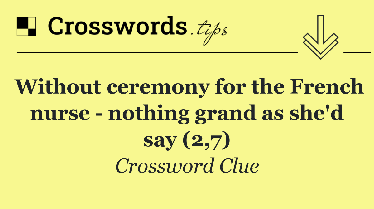 Without ceremony for the French nurse   nothing grand as she'd say (2,7)