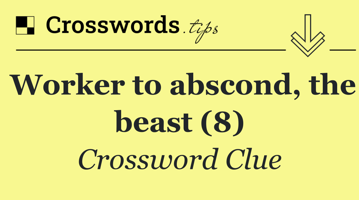 Worker to abscond, the beast (8)