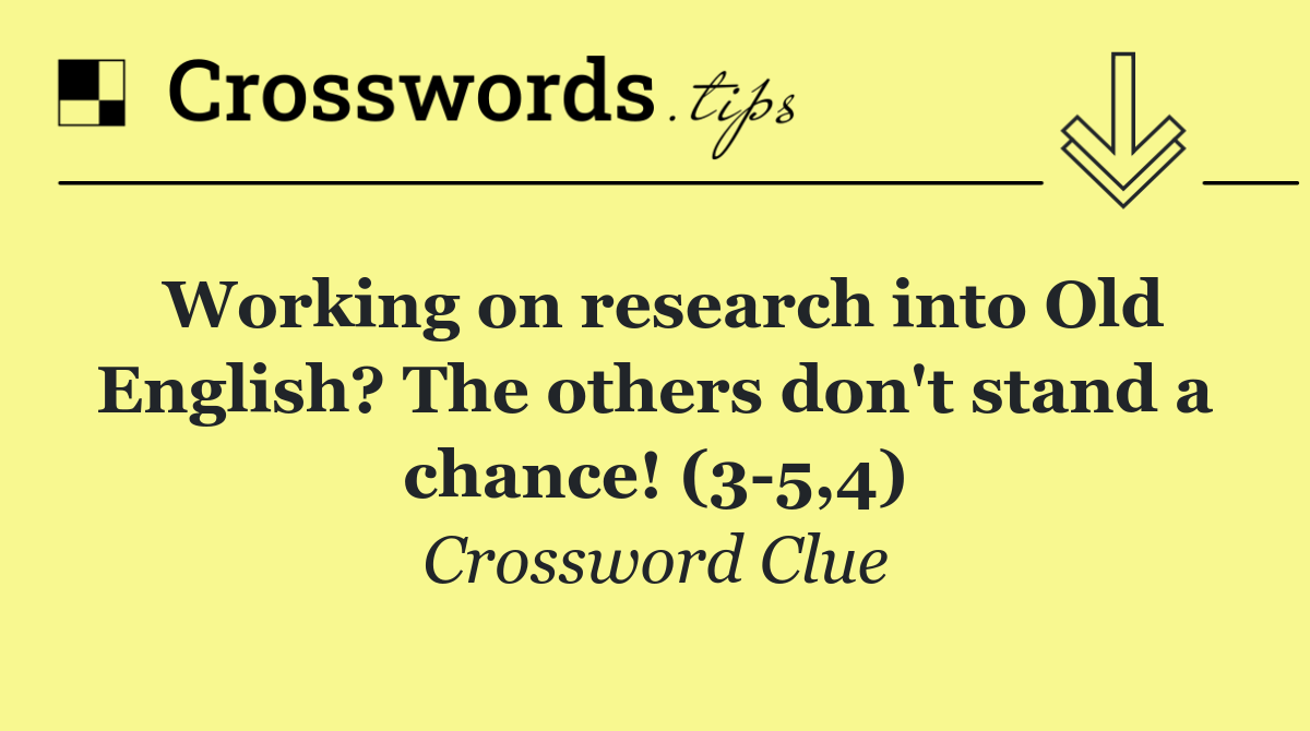 Working on research into Old English? The others don't stand a chance! (3 5,4)