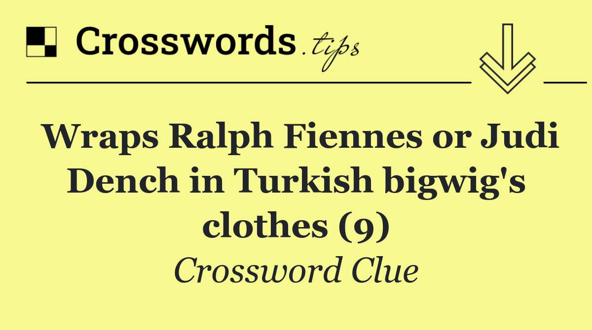 Wraps Ralph Fiennes or Judi Dench in Turkish bigwig's clothes (9)