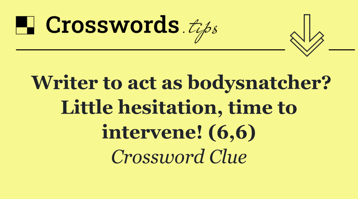 Writer to act as bodysnatcher? Little hesitation, time to intervene! (6,6)