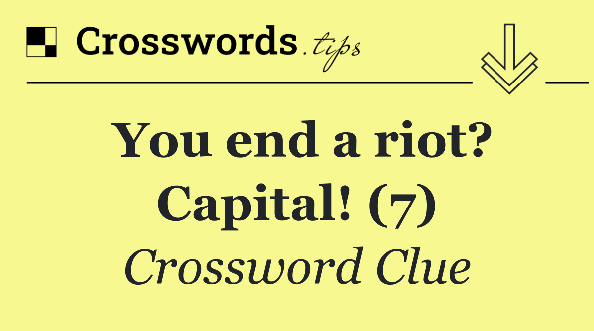 You end a riot? Capital! (7)