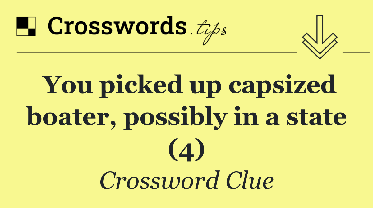 You picked up capsized boater, possibly in a state (4)