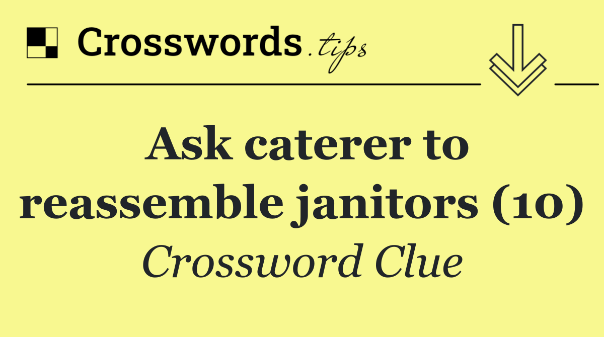 Ask caterer to reassemble janitors (10)