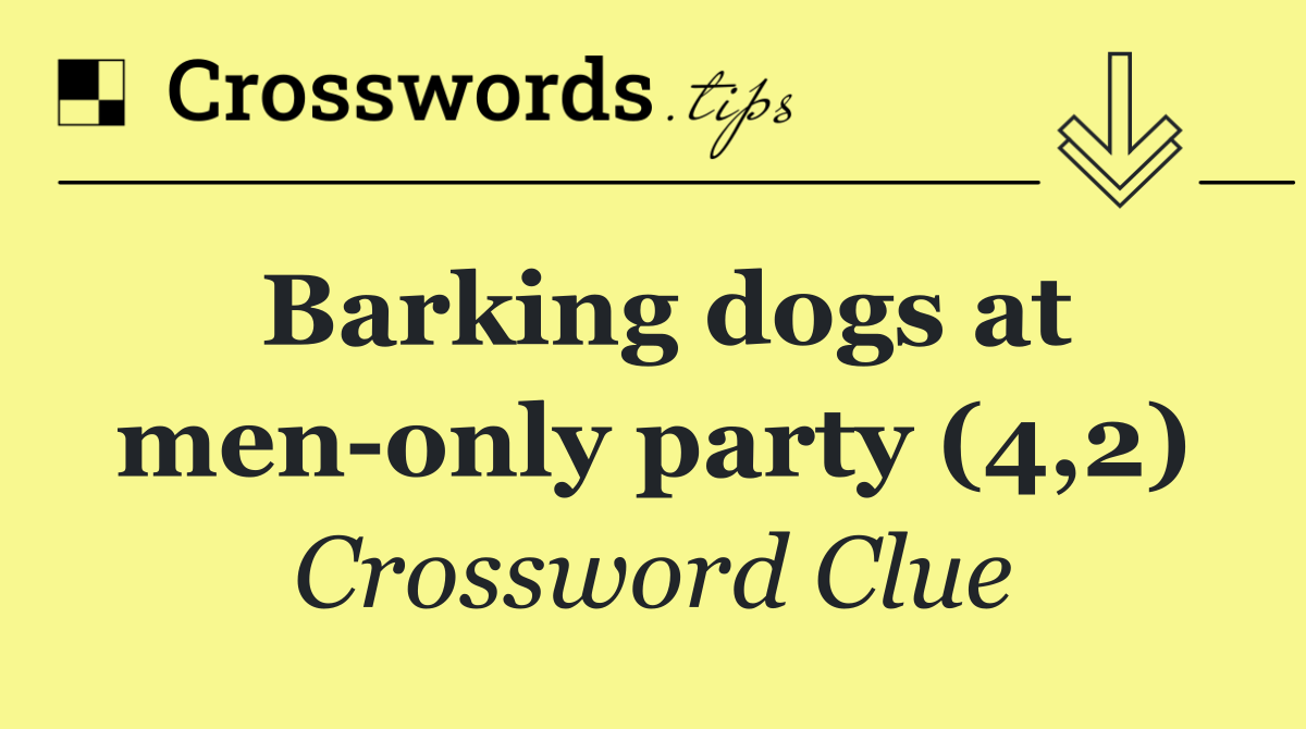 Barking dogs at men only party (4,2)