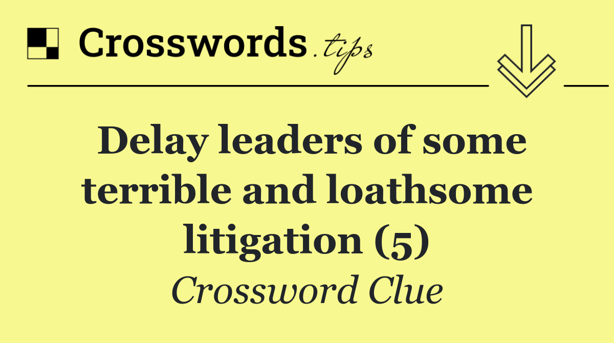 Delay leaders of some terrible and loathsome litigation (5)