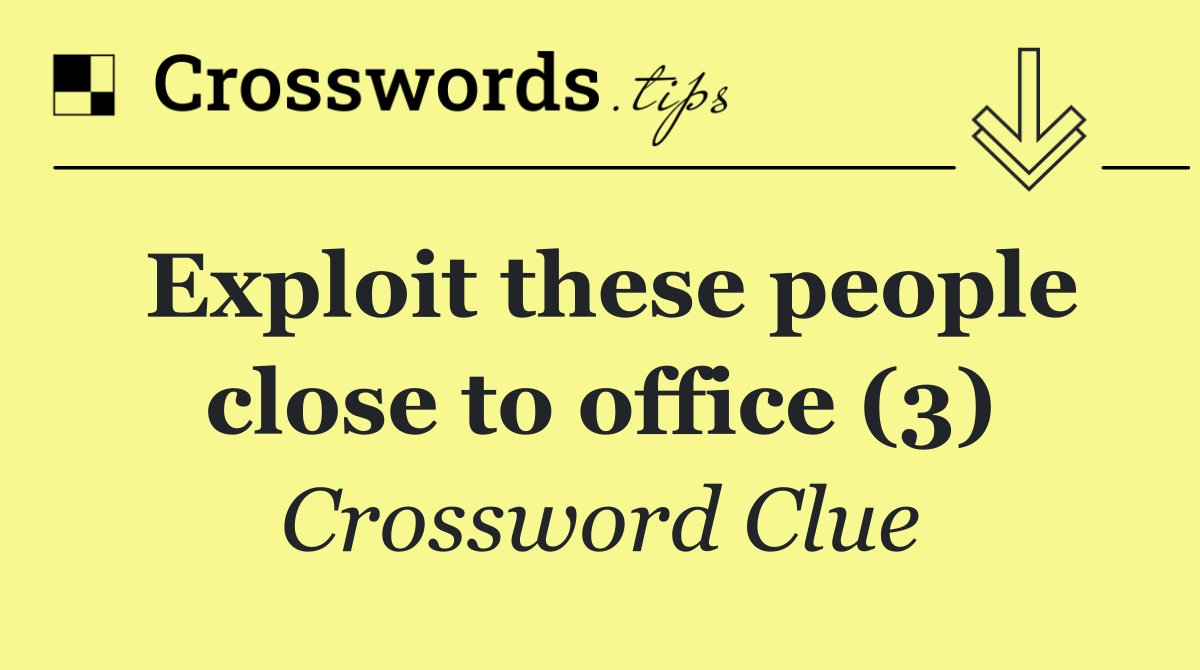 Exploit these people close to office (3)